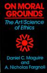On Moral Grounds: The Art/Science of Ethics by A. Nicholas Fargnoli Ph.D. and Daniel C. Maguire